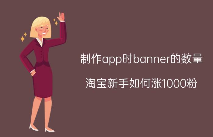 制作app时banner的数量 淘宝新手如何涨1000粉？